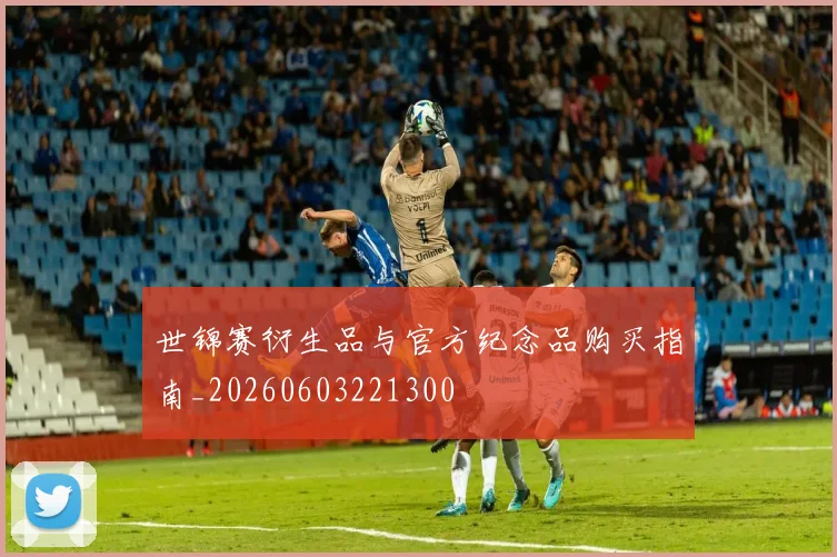 世锦赛衍生品与官方纪念品购买指南_20260603221300