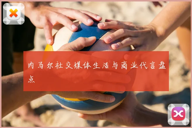 内马尔社交媒体生活与商业代言盘点