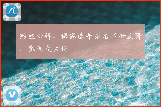 粉丝心碎！偶像选手排名不升反降，究竟是为何