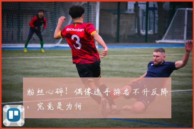 粉丝心碎!偶像选手排名不升反降,究竟是为何