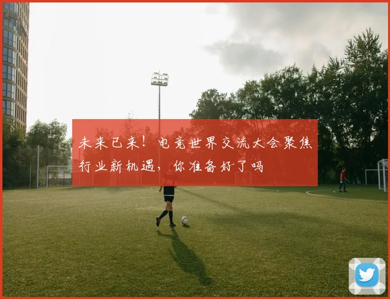 未来已来！电竞世界交流大会聚焦行业新机遇，你准备好了吗