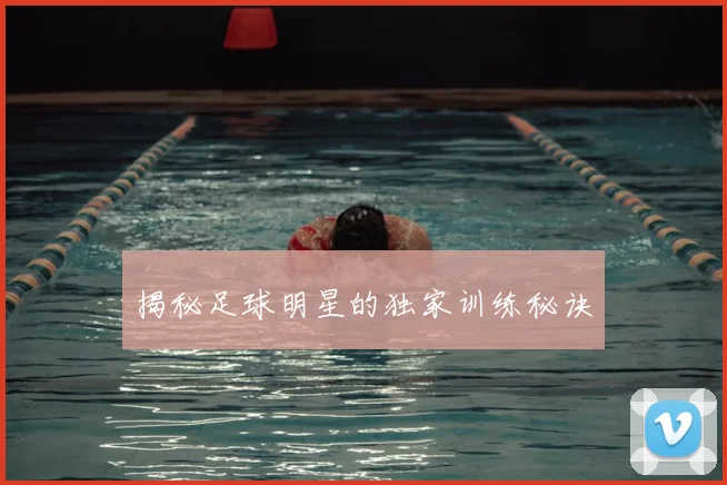 揭秘足球明星的独家训练秘诀