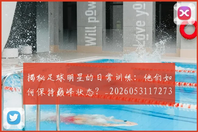 揭秘足球明星的日常训练：他们如何保持巅峰状态？_20260531172732