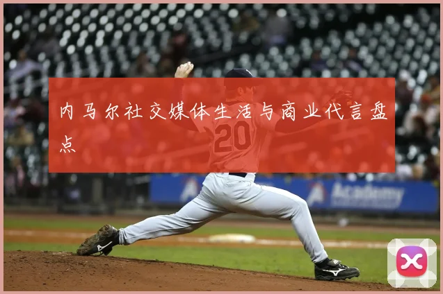 内马尔社交媒体生活与商业代言盘点