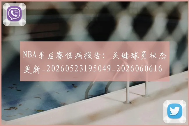 NBA季后赛伤病报告：关键球员状态更新_20260523195049_20260606165638